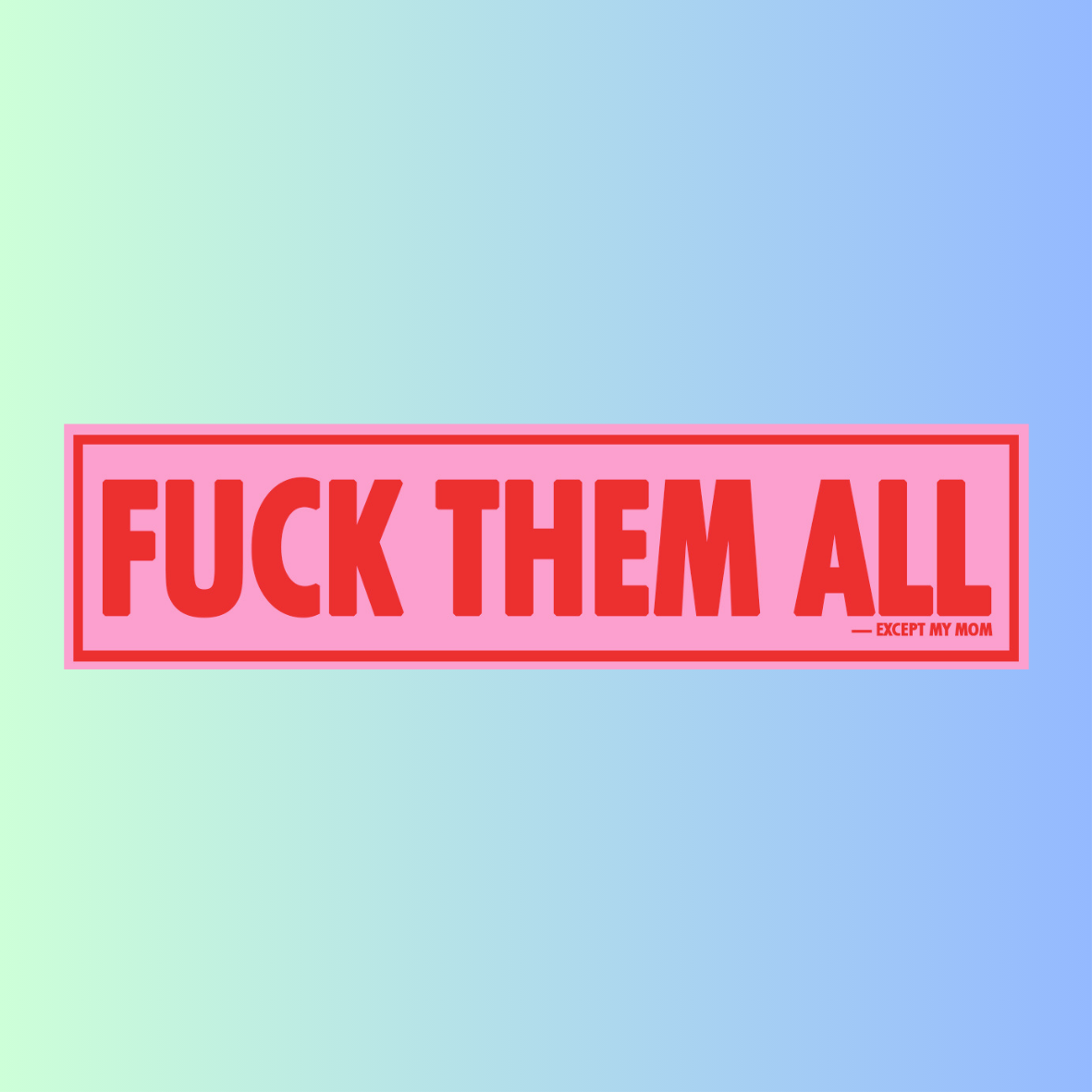 Sticker FUCK THEM ALL (except my mom)